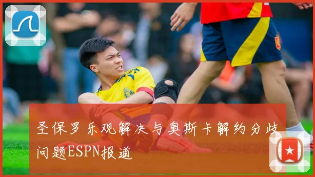 圣保罗乐观解决与奥斯卡解约分歧问题ESPN报道