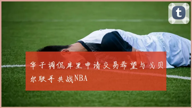 华子调侃库里申请交易希望与戈贝尔联手共战NBA