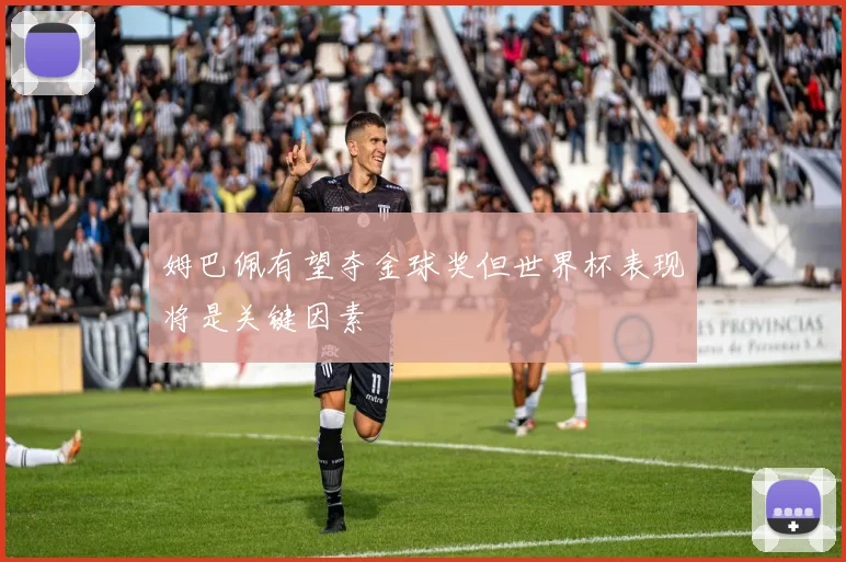 姆巴佩有望夺金球奖但世界杯表现将是关键因素