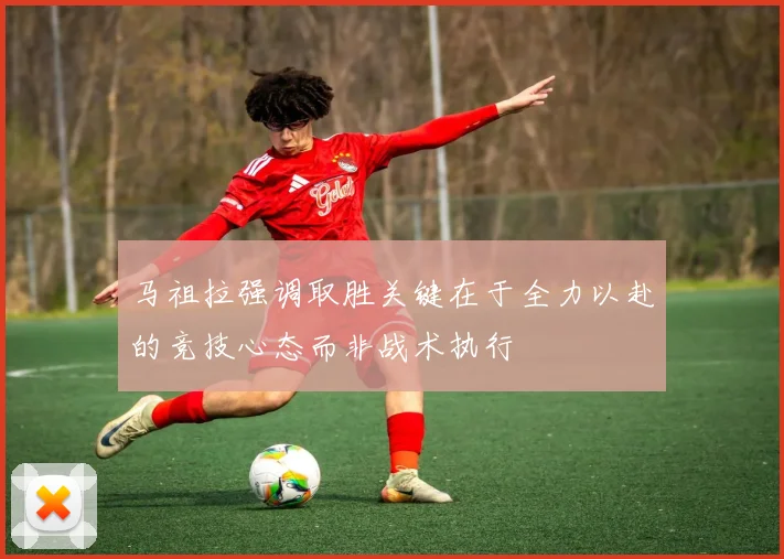 马祖拉强调取胜关键在于全力以赴的竞技心态而非战术执行