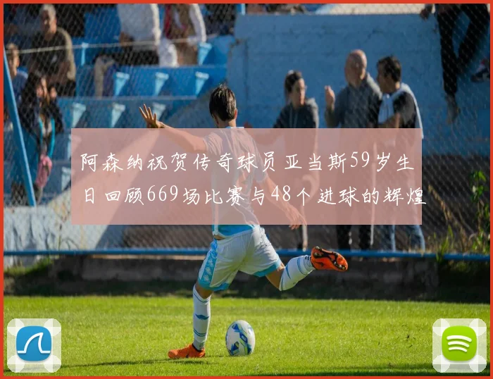 阿森纳祝贺传奇球员亚当斯59岁生日回顾669场比赛与48个进球的辉煌历程