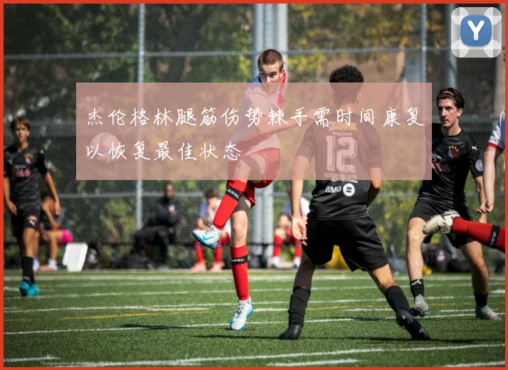 杰伦格林腿筋伤势棘手需时间康复以恢复最佳状态