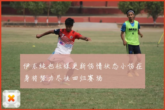 伊东纯也社媒更新伤情状态小伤在身将努力尽快回归赛场