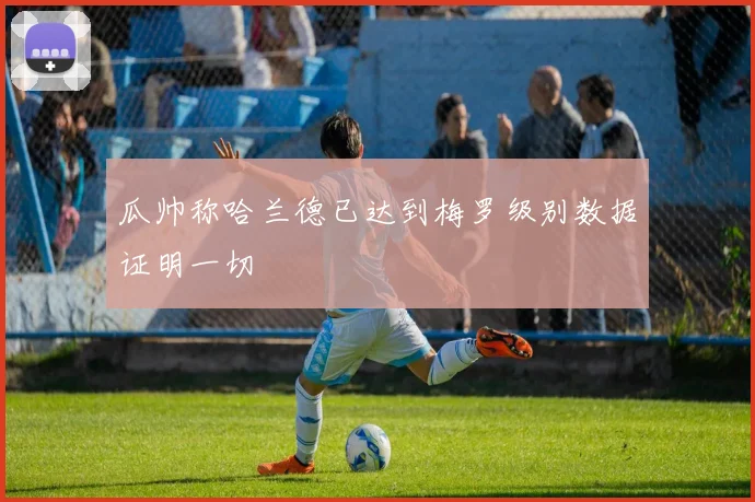 瓜帅称哈兰德已达到梅罗级别数据证明一切