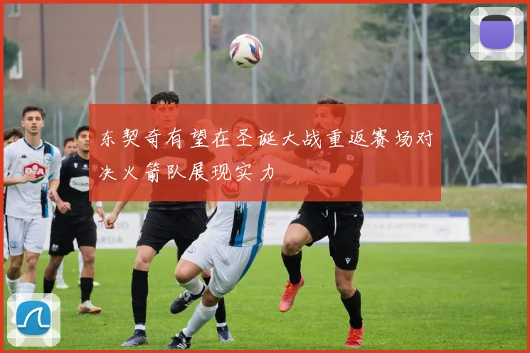 东契奇有望在圣诞大战重返赛场对决火箭队展现实力