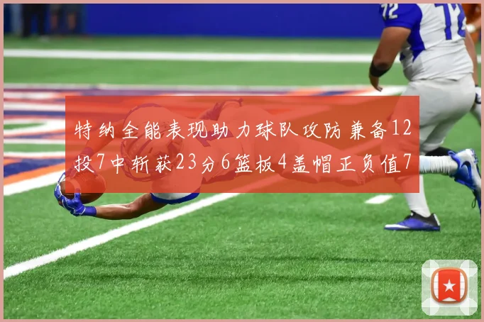 特纳全能表现助力球队攻防兼备12投7中斩获23分6篮板4盖帽正负值7