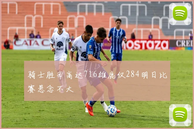 骑士胜率高达716雄鹿仅284明日比赛悬念不大