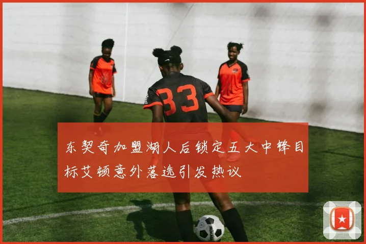 东契奇加盟湖人后锁定五大中锋目标艾顿意外落选引发热议