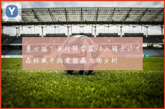 勇士接下来对阵雷霆76人骑士公牛森林狼开拓者能赢几场分析
