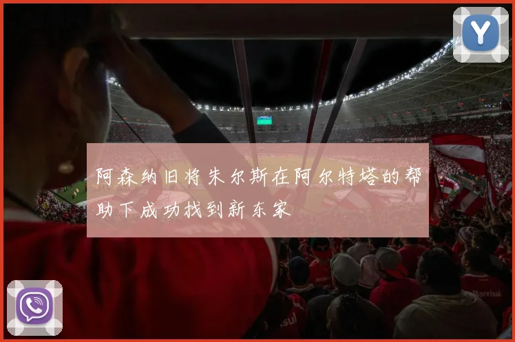 阿森纳旧将朱尔斯在阿尔特塔的帮助下成功找到新东家