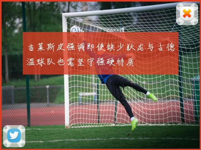 吉莱斯皮强调即使缺少狄龙与古德温球队也需坚守强硬特质