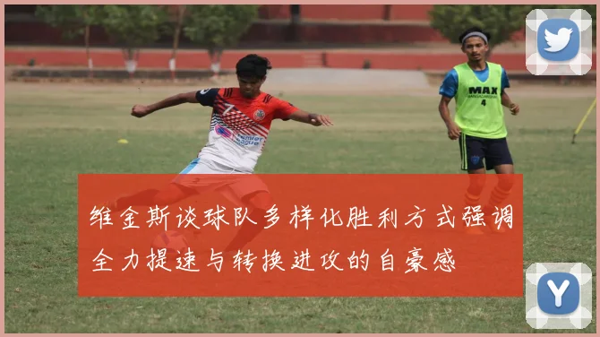 维金斯谈球队多样化胜利方式强调全力提速与转换进攻的自豪感