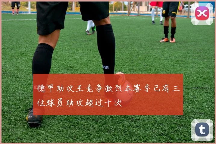 德甲助攻王竞争激烈本赛季已有三位球员助攻超过十次