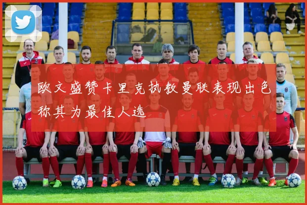 欧文盛赞卡里克执教曼联表现出色称其为最佳人选